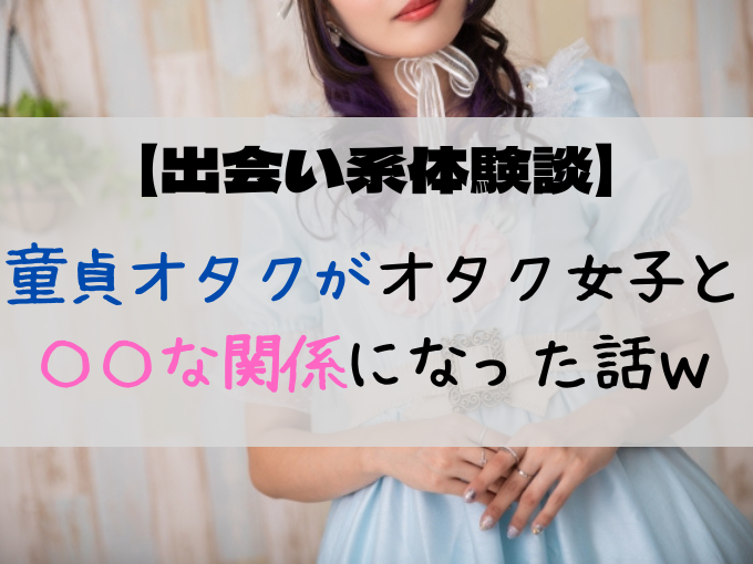 出会い系体験談 童貞オタクが出会い系でオタク女子と な関係になった話ｗ 童貞オタクが出会い系で無双する話